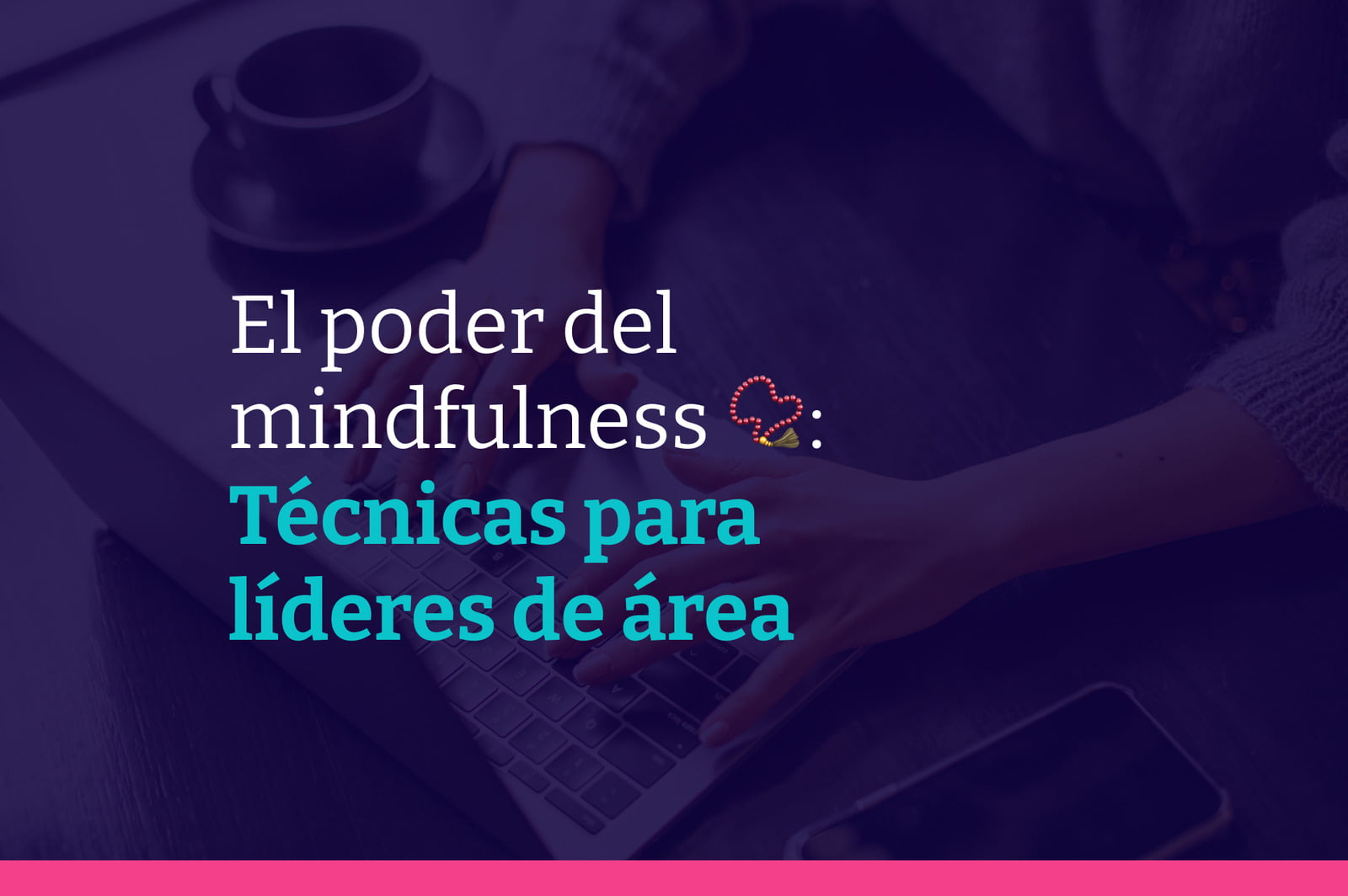 El poder del mindfulness: Técnicas y beneficios para líderes efectivos